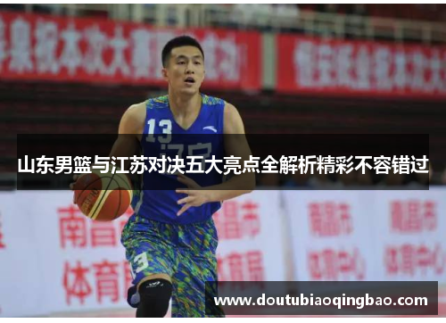 山东男篮与江苏对决五大亮点全解析精彩不容错过 山东男篮与江苏对决五大亮点全解析精彩不容错过