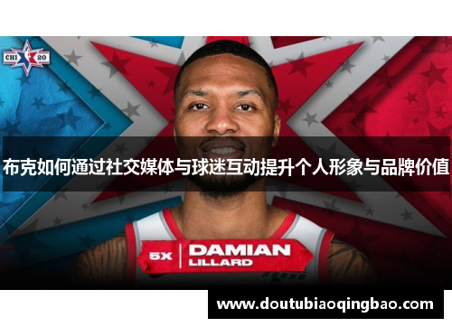 布克如何通过社交媒体与球迷互动提升个人形象与品牌价值 布克如何通过社交媒体与球迷互动提升个人形象与品牌价值